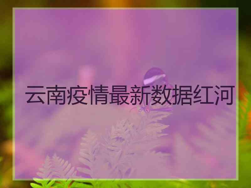 云南疫情最新数据红河