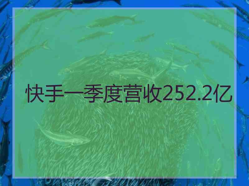 快手一季度营收252.2亿