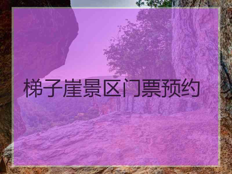 梯子崖景区门票预约