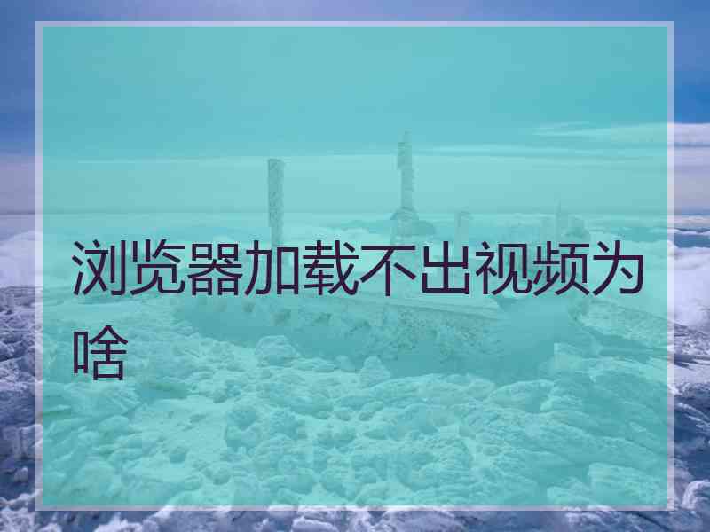 浏览器加载不出视频为啥