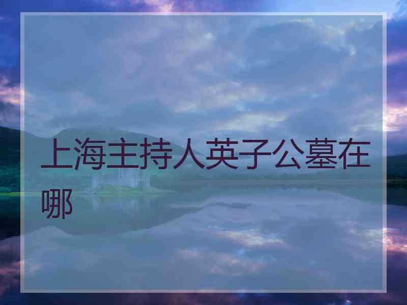 上海主持人英子公墓在哪