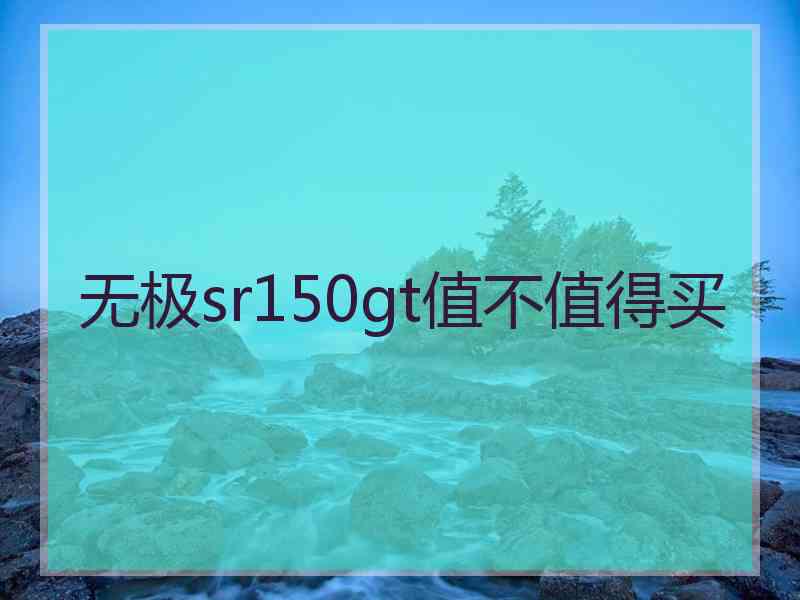 无极sr150gt值不值得买