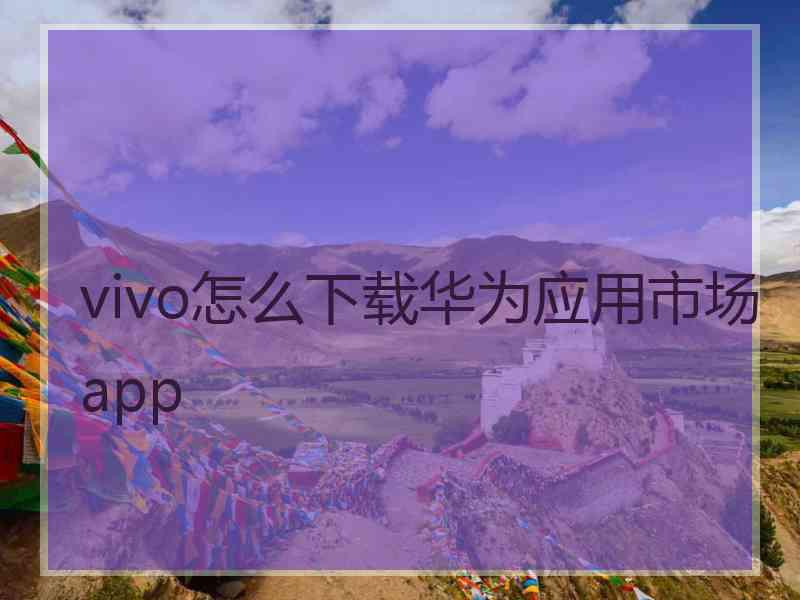 vivo怎么下载华为应用市场app