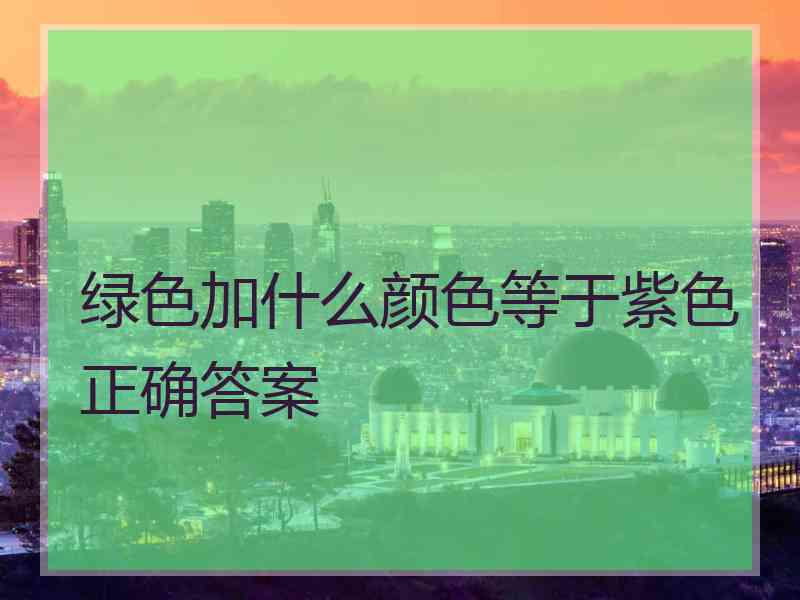 绿色加什么颜色等于紫色正确答案