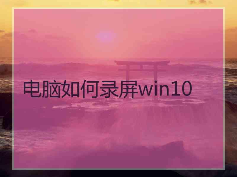 电脑如何录屏win10