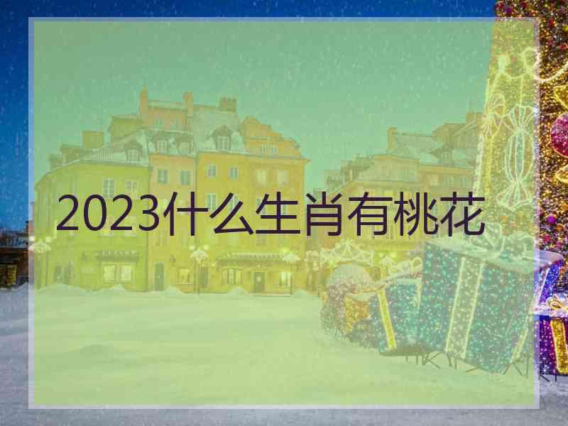 2023什么生肖有桃花