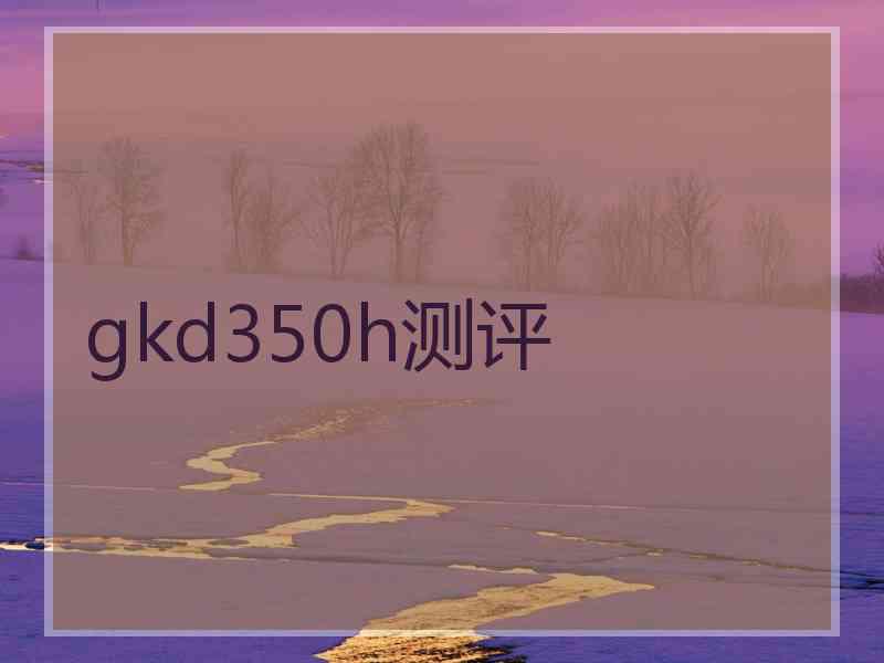 gkd350h测评