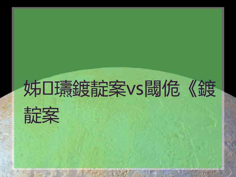 姊瓙鍍靛案vs閾佹《鍍靛案