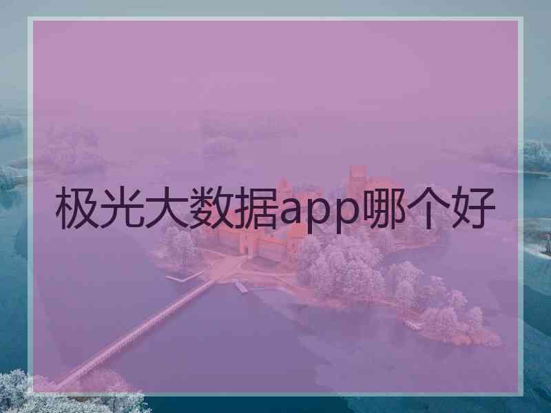 极光大数据app哪个好