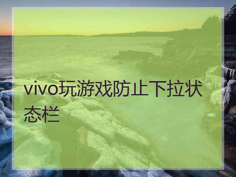 vivo玩游戏防止下拉状态栏