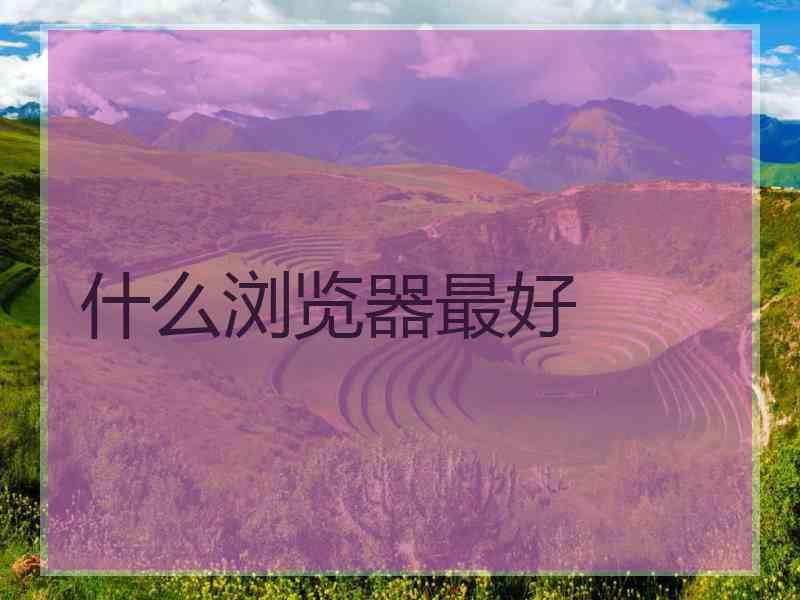 什么浏览器最好