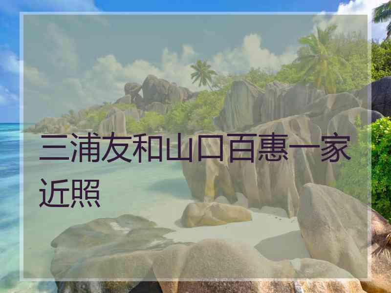 三浦友和山口百惠一家近照