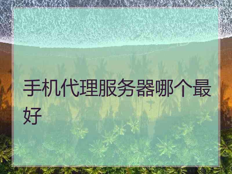 手机代理服务器哪个最好