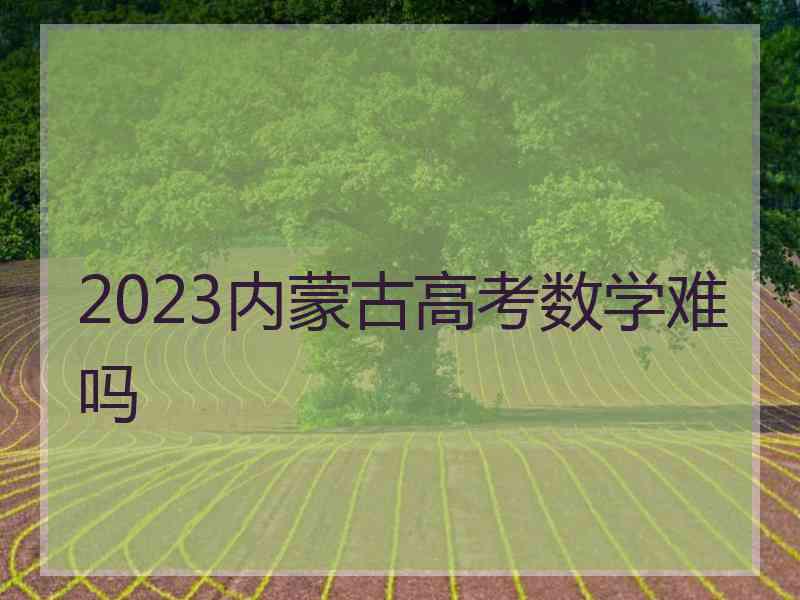 2023内蒙古高考数学难吗