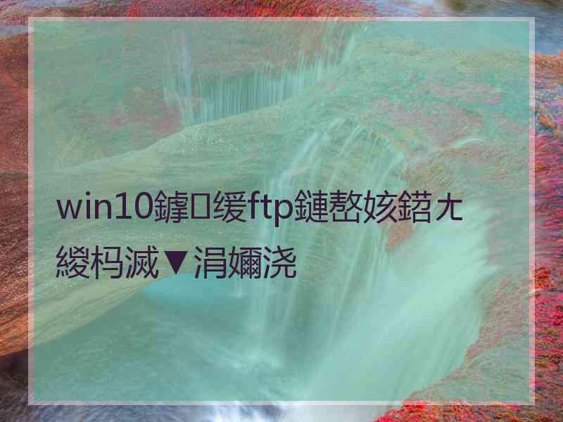 win10鎼缓ftp鏈嶅姟鍣ㄤ緵杩滅▼涓嬭浇