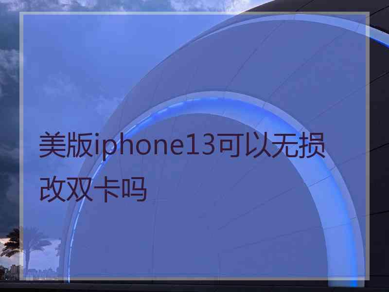 美版iphone13可以无损改双卡吗