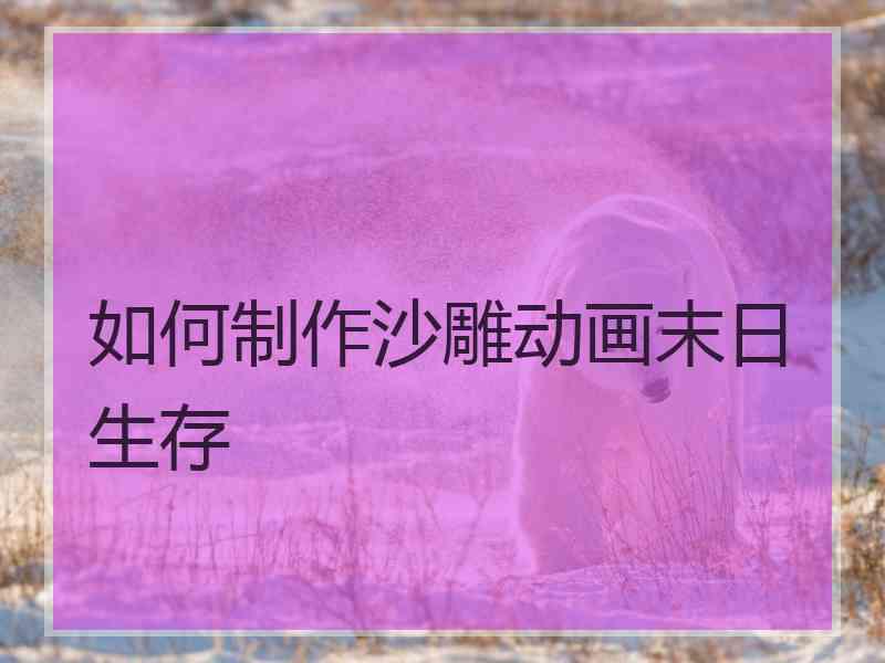 如何制作沙雕动画末日生存