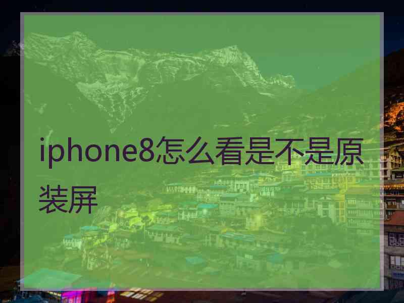 iphone8怎么看是不是原装屏