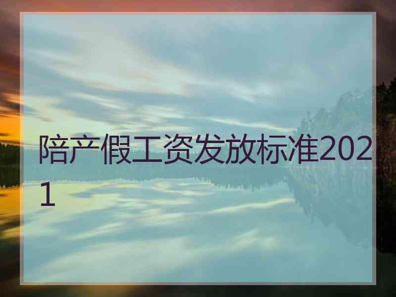 陪产假工资发放标准2021