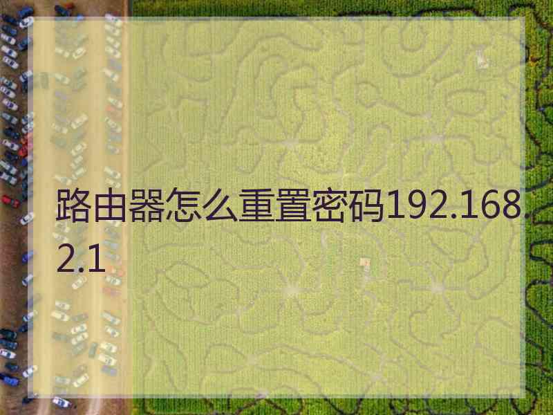 路由器怎么重置密码192.168.2.1