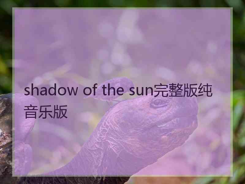 shadow of the sun完整版纯音乐版