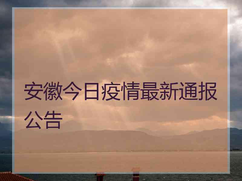 安徽今日疫情最新通报公告