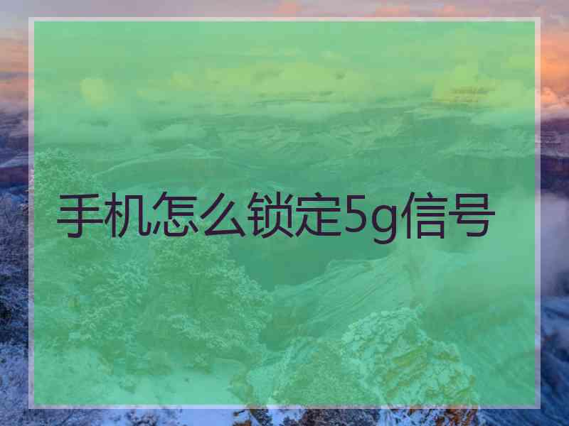 手机怎么锁定5g信号