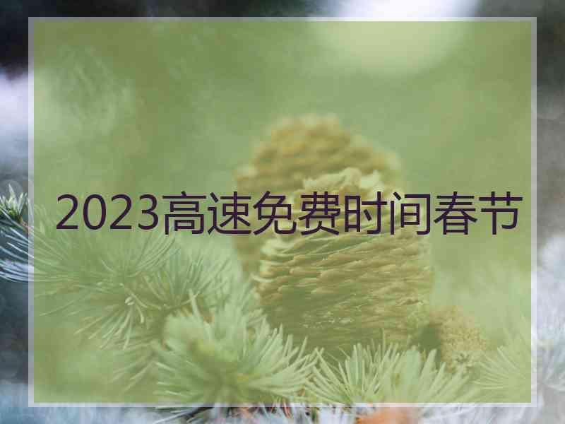 2023高速免费时间春节