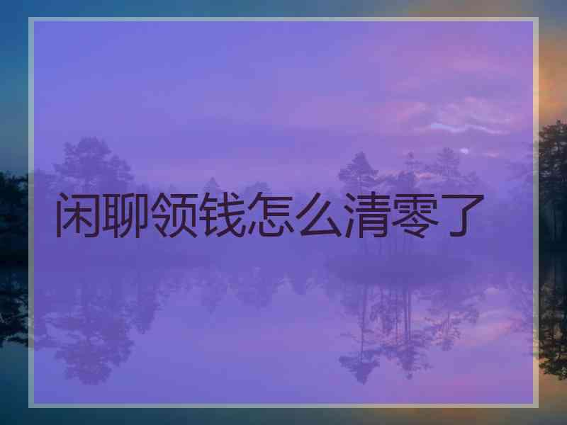 闲聊领钱怎么清零了