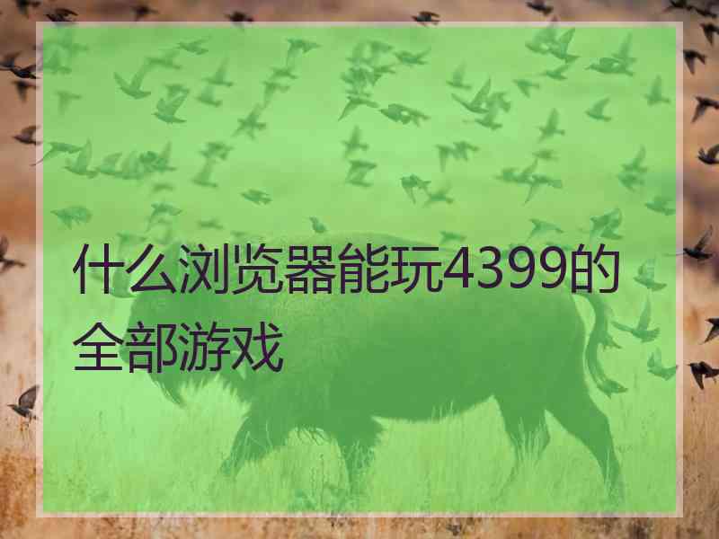 什么浏览器能玩4399的全部游戏