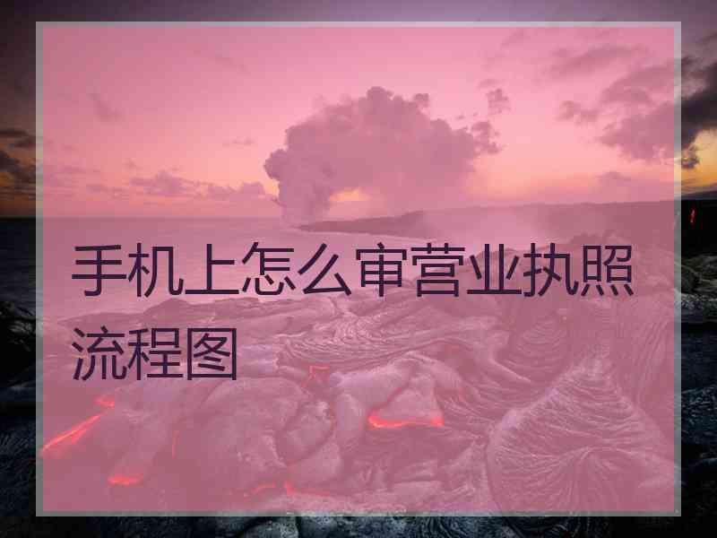 手机上怎么审营业执照流程图