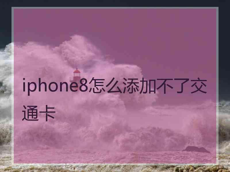 iphone8怎么添加不了交通卡