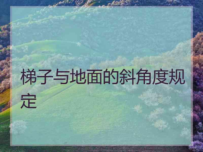 梯子与地面的斜角度规定