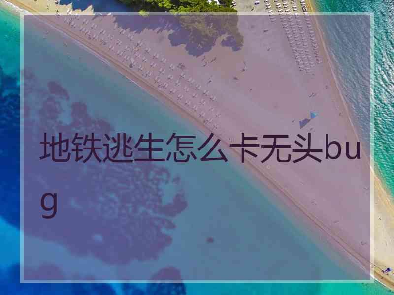 地铁逃生怎么卡无头bug