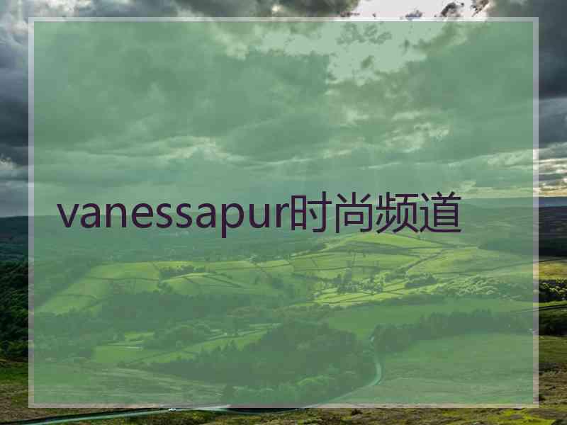 vanessapur时尚频道