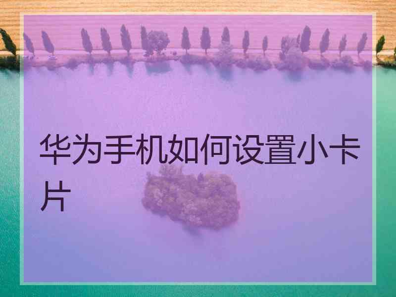 华为手机如何设置小卡片