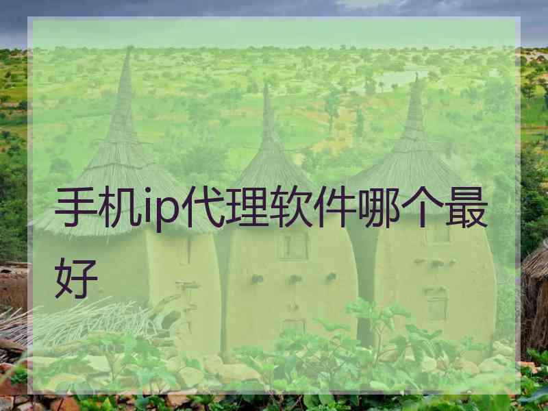 手机ip代理软件哪个最好