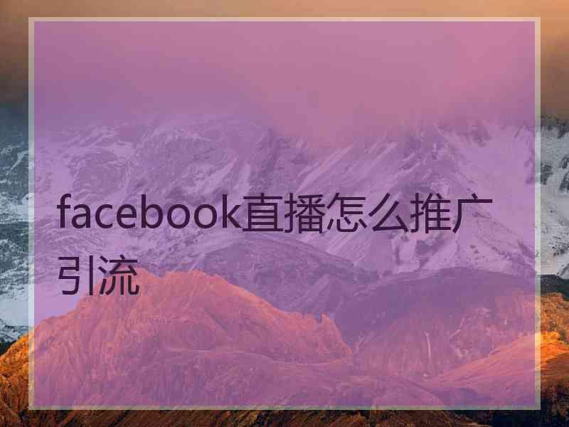 facebook直播怎么推广引流