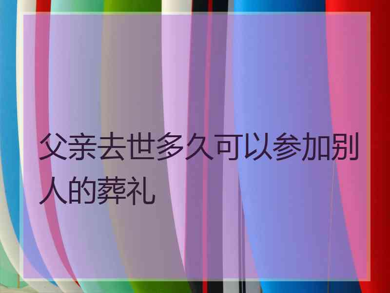 父亲去世多久可以参加别人的葬礼