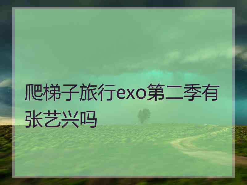 爬梯子旅行exo第二季有张艺兴吗