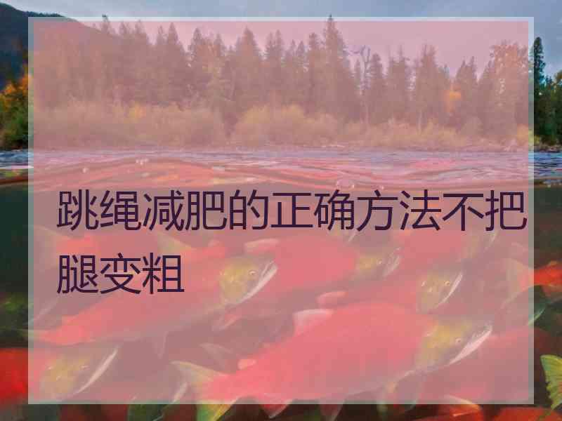 跳绳减肥的正确方法不把腿变粗