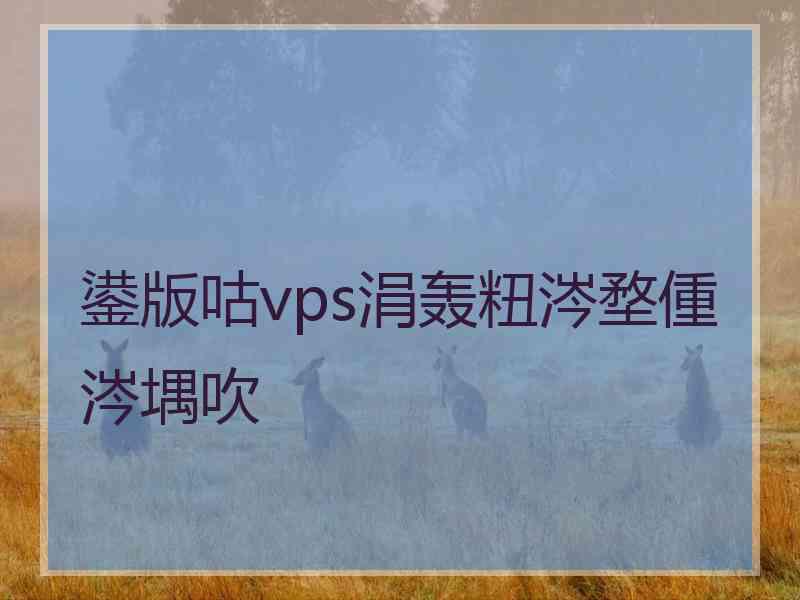 鍙版咕vps涓轰粈涔堥偅涔堣吹