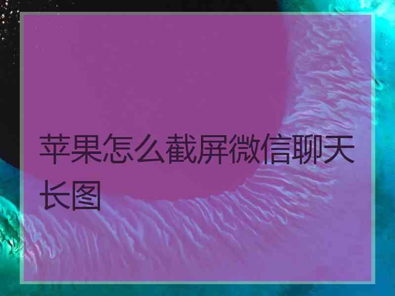 苹果怎么截屏微信聊天长图