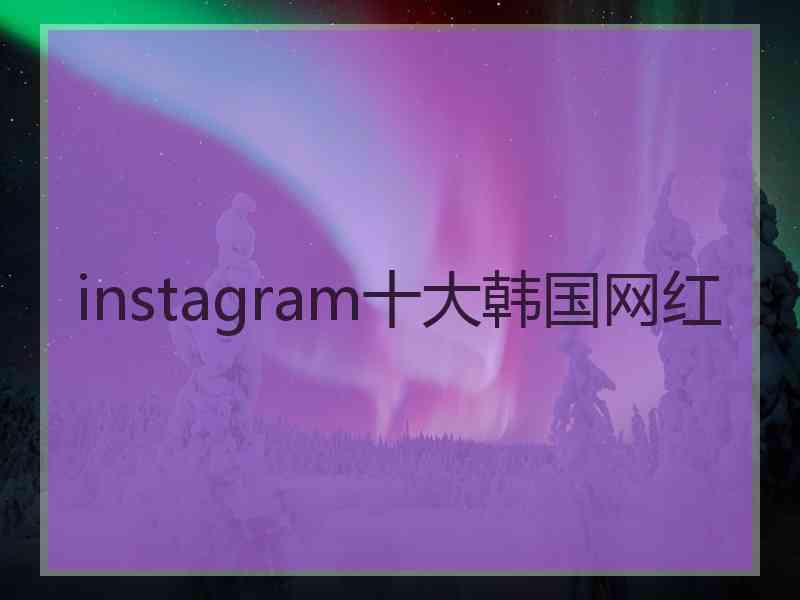 instagram十大韩国网红