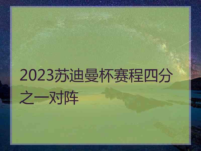 2023苏迪曼杯赛程四分之一对阵