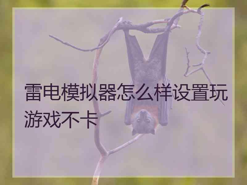 雷电模拟器怎么样设置玩游戏不卡