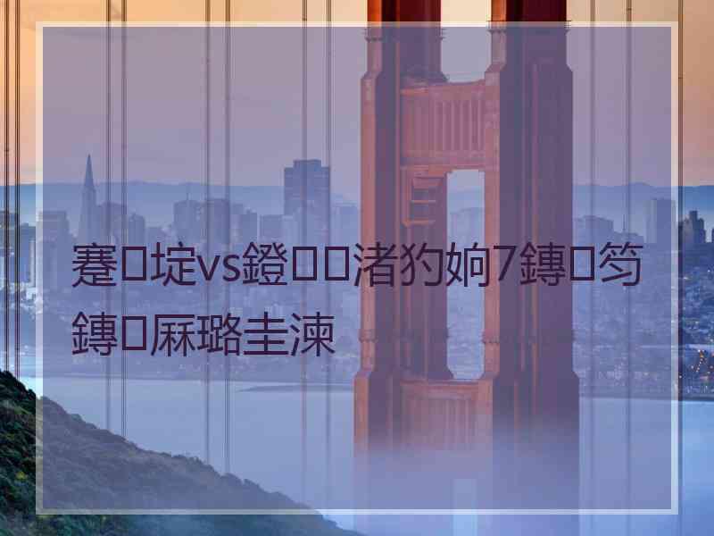 蹇埞vs鐙渚犳姠7鏄笉鏄厤璐圭湅