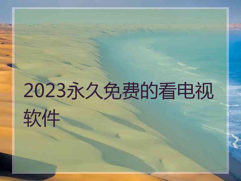 2023永久免费的看电视软件