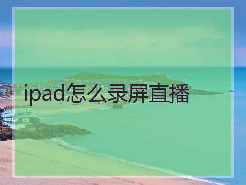 ipad怎么录屏直播