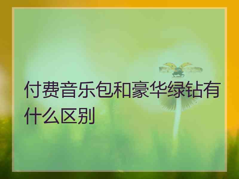 付费音乐包和豪华绿钻有什么区别